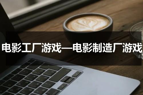 电影工厂游戏—电影制造厂游戏-第1张图片-九妖电影