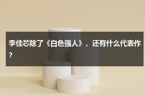 李佳芯除了《白色强人》，还有什么代表作？-第1张图片-九妖电影