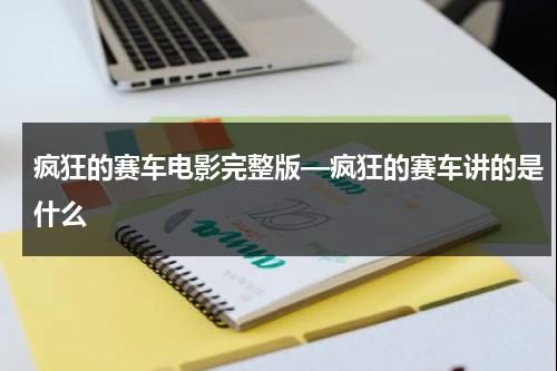 疯狂的赛车电影完整版—疯狂的赛车讲的是什么-第1张图片-九妖电影