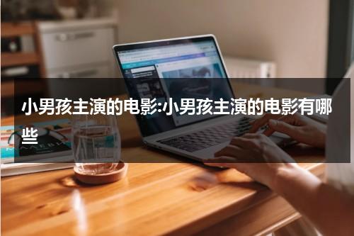小男孩主演的电影:小男孩主演的电影有哪些-第1张图片-九妖电影