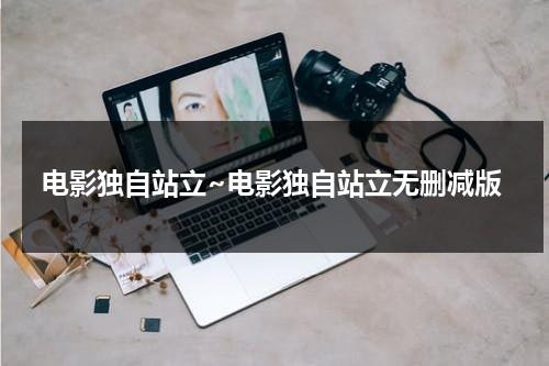 电影独自站立~电影独自站立无删减版-第1张图片-九妖电影