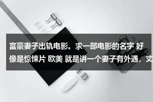 富豪妻子出轨电影。求一部电影的名字 好像是惊悚片 欧美 就是讲一个妻子有外遇，丈夫给了外遇钱，叫那个外遇杀死自己的妻子。-第1张图片-九妖电影