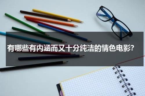 有哪些有内涵而又十分纯洁的情色电影？-第1张图片-九妖电影
