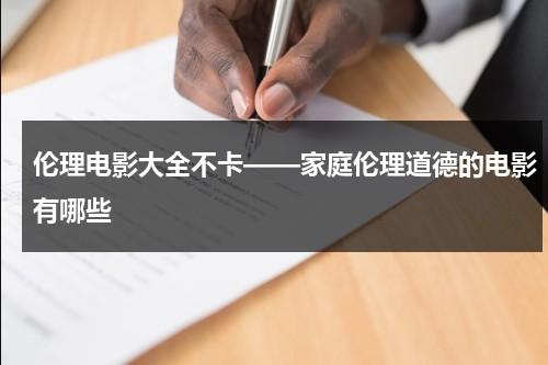 伦理电影大全不卡——家庭伦理道德的电影有哪些-第1张图片-九妖电影