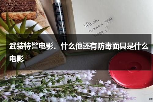 武装特警电影、什么他还有防毒面具是什么电影-第1张图片-九妖电影