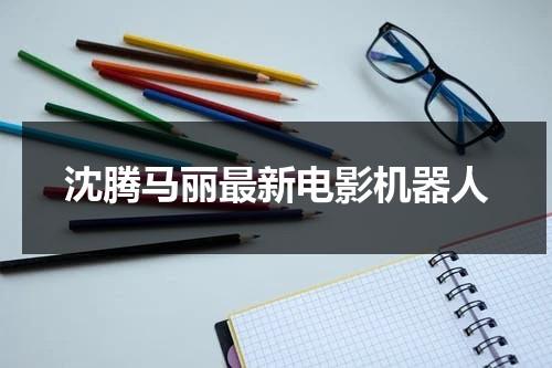 沈腾马丽最新电影机器人-第1张图片-九妖电影