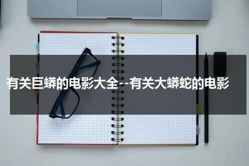 有关巨蟒的电影大全--有关大蟒蛇的电影-第1张图片-九妖电影