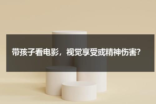 带孩子看电影，视觉享受或精神伤害？-第1张图片-九妖电影