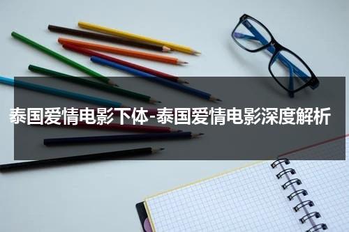 泰国爱情电影下体-泰国爱情电影深度解析-第1张图片-九妖电影