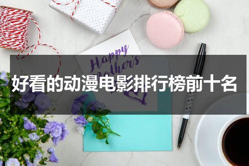 好看的动漫电影排行榜前十名-第1张图片-九妖电影
