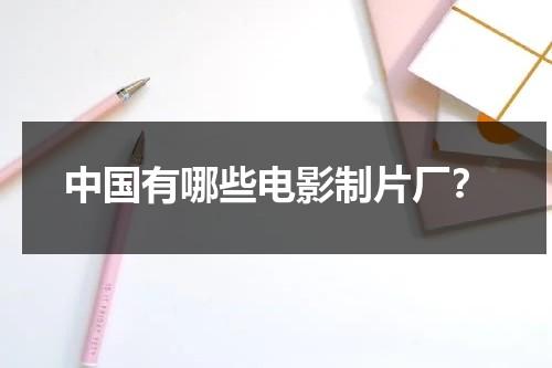 中国有哪些电影制片厂？-第1张图片-九妖电影