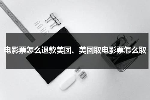 电影票怎么退款美团、美团取电影票怎么取-第1张图片-九妖电影