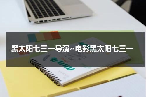 黑太阳七三一导演~电影黑太阳七三一-第1张图片-九妖电影