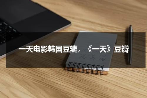 一天电影韩国豆瓣，《一天》豆瓣-第1张图片-九妖电影