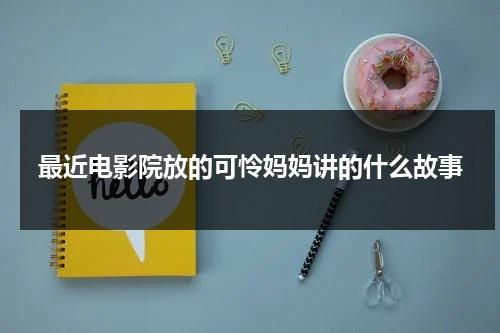 最近电影院放的可怜妈妈讲的什么故事-第1张图片-九妖电影