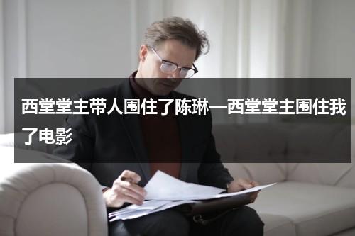 西堂堂主带人围住了陈琳—西堂堂主围住我了电影-第1张图片-九妖电影