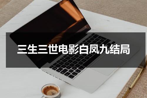 三生三世电影白凤九结局-第1张图片-九妖电影