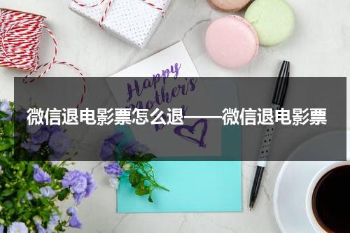 微信退电影票怎么退——微信退电影票-第1张图片-九妖电影