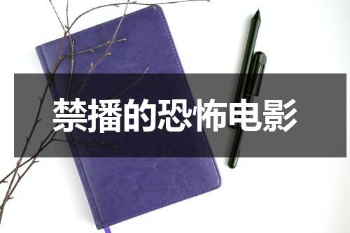 禁播的恐怖电影-第1张图片-九妖电影