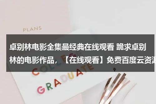 卓别林电影全集最经典在线观看 跪求卓别林的电影作品，【在线观看】免费百度云资源-第1张图片-九妖电影