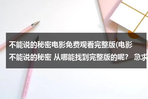 不能说的秘密电影免费观看完整版(电影 不能说的秘密 从哪能找到完整版的呢？ 急求)-第1张图片-九妖电影