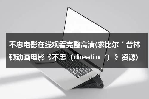 不忠电影在线观看完整高清(求比尔｀普林顿动画电影《不忠（cheatin‘）》资源)-第1张图片-九妖电影