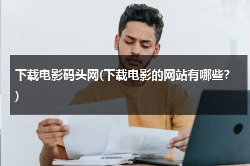 下载电影码头网(下载电影的网站有哪些？)-第1张图片-九妖电影
