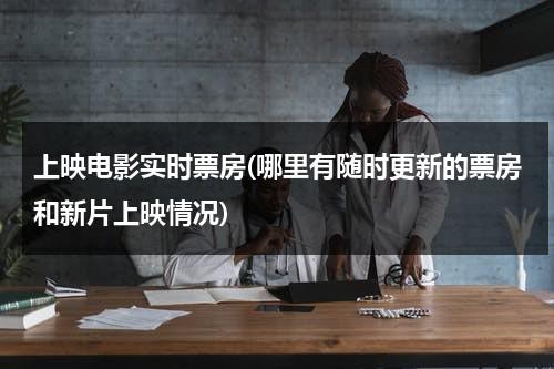 上映电影实时票房(哪里有随时更新的票房和新片上映情况)-第1张图片-九妖电影