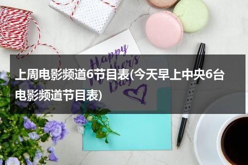 上周电影频道6节目表(今天早上中央6台电影频道节目表)-第1张图片-九妖电影