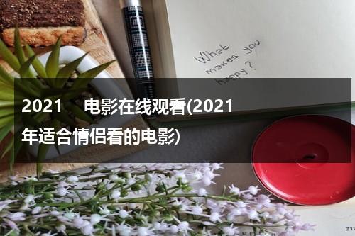 2021    电影在线观看(2021年适合情侣看的电影)-第1张图片-九妖电影
