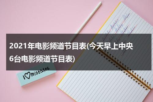 2021年电影频道节目表(今天早上中央6台电影频道节目表)-第1张图片-九妖电影