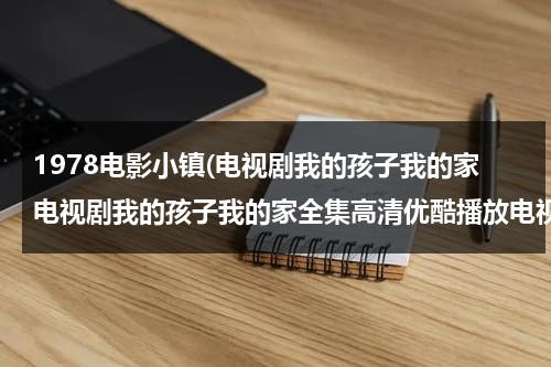 1978电影小镇(电视剧我的孩子我的家电视剧我的孩子我的家全集高清优酷播放电视剧我的孩子我的家全集在线观看)-第1张图片-九妖电影
