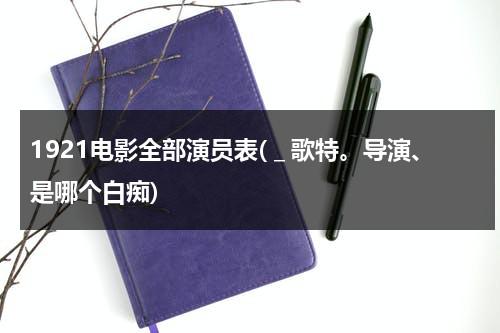 1921电影全部演员表(＿歌特。导演、是哪个白痴)-第1张图片-九妖电影