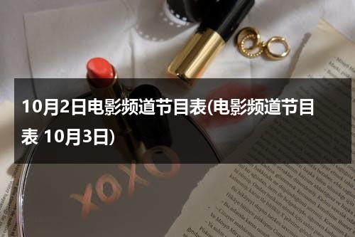 10月2日电影频道节目表(电影频道节目表 10月3日)-第1张图片-九妖电影
