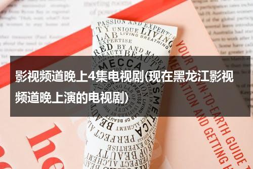 影视频道晚上4集电视剧(现在黑龙江影视频道晚上演的电视剧)-第1张图片-九妖电影