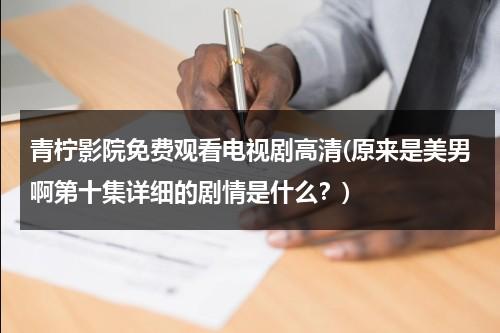 青柠影院免费观看电视剧高清(原来是美男啊第十集详细的剧情是什么？)-第1张图片-九妖电影