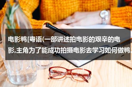 电影鸭[粤语(一部讲述拍电影的艰辛的电影,主角为了能成功拍摄电影去学习如何做鸭。)-第1张图片-九妖电影