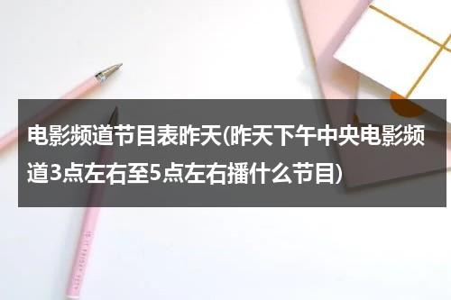 电影频道节目表昨天(昨天下午中央电影频道3点左右至5点左右播什么节目)-第1张图片-九妖电影