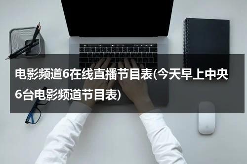 电影频道6在线直播节目表(今天早上中央6台电影频道节目表)-第1张图片-九妖电影