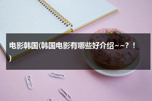 电影韩国(韩国电影有哪些好介绍~~？！)-第1张图片-九妖电影