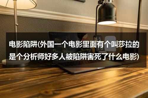 电影陷阱(外国一个电影里面有个叫莎拉的是个分析师好多人被陷阱害死了什么电影)-第1张图片-九妖电影