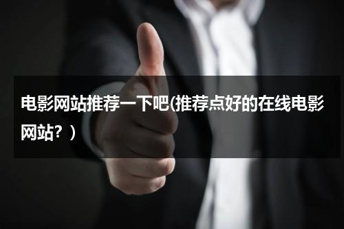 电影网站推荐一下吧(推荐点好的在线电影网站？)-第1张图片-九妖电影