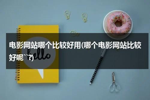 电影网站哪个比较好用(哪个电影网站比较好呢``?)-第1张图片-九妖电影