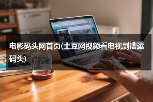 电影码头网首页(土豆网视频看电视剧漕运码头)-第1张图片-九妖电影