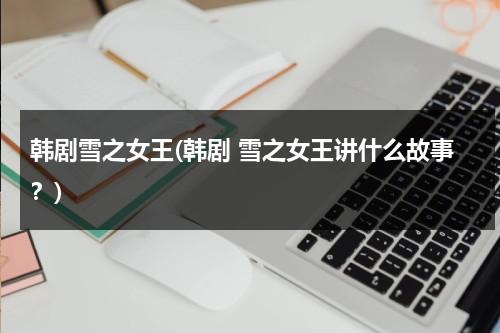 韩剧雪之女王(韩剧 雪之女王讲什么故事？)-第1张图片-九妖电影
