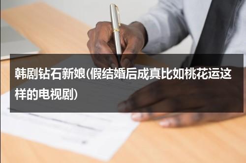 韩剧钻石新娘(假结婚后成真比如桃花运这样的电视剧)-第1张图片-九妖电影