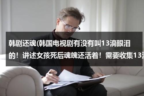 韩剧还魂(韩国电视剧有没有叫13滴眼泪的！讲述女孩死后魂魄还活着！需要收集13滴亲人的眼泪)-第1张图片-九妖电影