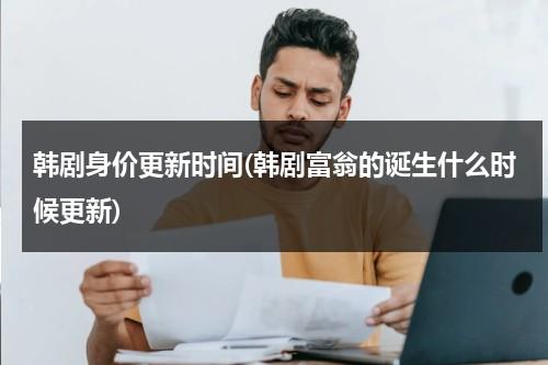 韩剧身价更新时间(韩剧富翁的诞生什么时候更新)-第1张图片-九妖电影