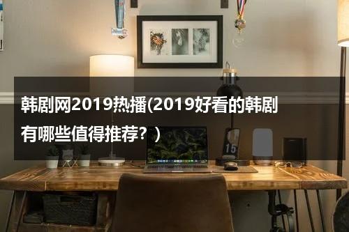 韩剧网2019热播(2019好看的韩剧有哪些值得推荐？)-第1张图片-九妖电影