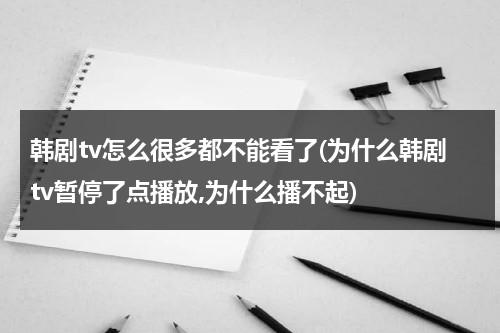 韩剧tv怎么很多都不能看了(为什么韩剧tv暂停了点播放,为什么播不起)-第1张图片-九妖电影
